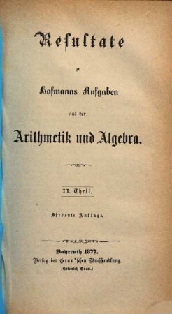 Resultate zu Hofmanns Aufgaben aus der Arithmetik und Algebra. 2. Theil