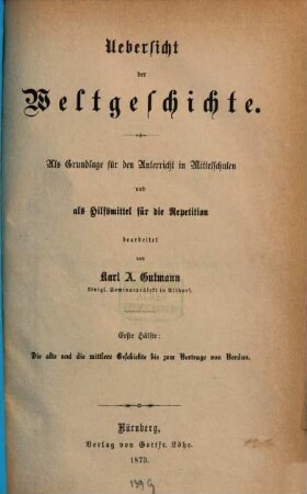Uebersicht der Weltgeschichte : Als Grundlage für d. Unterricht in Mittelschulen u. als Hilfsmittel für d. Repetition, 1. <Die alte und die mittlere Geschichte bis zum Vertrage von Verdun