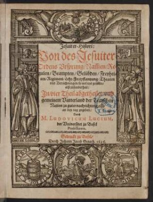 Jesuiter-Histori : Von des Jesuiter-Ordens Ursprung, Namen, Regulen, Beampten, Gelübden, Freyheiten, Regiment, Lehr, Fortpflantzung, Thaaten und Verrichtungen, so wol ins gemein, alß insonderheit ; In vier Theil abgetheilet, und gemeinem Vatterland der Teutschen Nation zu guter nachrichtung also an den tag gegeben