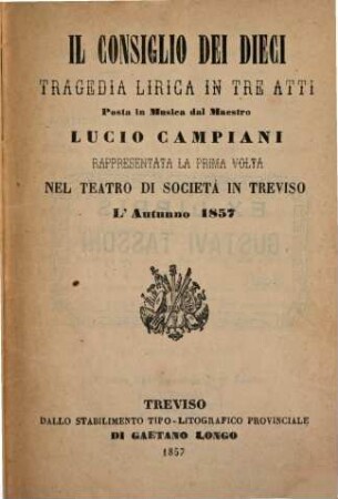 Il consiglio dei dieci : tragedia lirica in tre atti ; rappresentata la prima volta nel Teatro di Società in Treviso l'autunno 1857