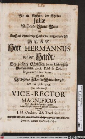 Der Für die Wolfahrt des Schiffes Juliæ Wachende Steuer-Mann Als Der Hoch-Ehrwürdige ... Hermannus von der Hardt/ Bey hieseiger Löblichen Julius Universität Weitberühmter Prof. ... den 21. Julii 1701. Zum andern mahl Vice-Rector Magnificus ... ward ...