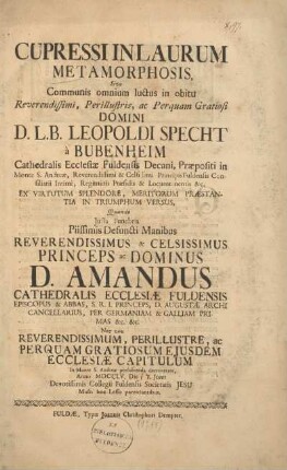 Cuprissi in laurum metamorphosis, Sive Communis omnium luctus in obitu Rev. ... D. D. L. B. Leopoldi Specht à Bubenheim Cathedralis Ecclesiae Fuldensis Decani, Praepositi in Monte S. Andreae ... ex virtutum splendore ... in triumphum versus, Quando Justa Funebria ... rev. ... D. D. Amandus ... ep. & Abb. ... persolvenda ... Anno 1755 : Die [17.] Devotissimis Coll. Fuld. Soc. Jesu Musis hoc Lessu parentantibus