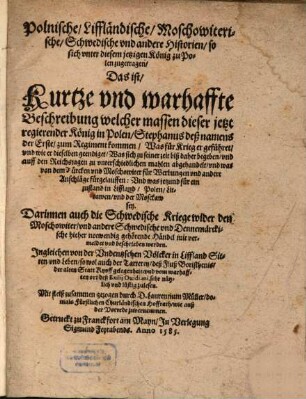 Polnische, Liffländische, Moschowiterische, Schwedische vnd andere Historien, so sich vnter diesem jetzigen König zu Polen zugetragen : Das ist, Kurtze vnd warhaffte Beschreibung welcher massen dieser jetzt regierender König in Polen, Stephanus deß namens der Erste, zum Regiment kommen, ...