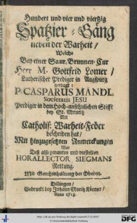 Hundert und vier und viertzig Spatzier-Gäng neben der Warheit, Welche Bey einer Saur-Brunnen-Cur Herr. M. Gottfrid Lomer, Lutherischer Prediger in Augspurg gewagt