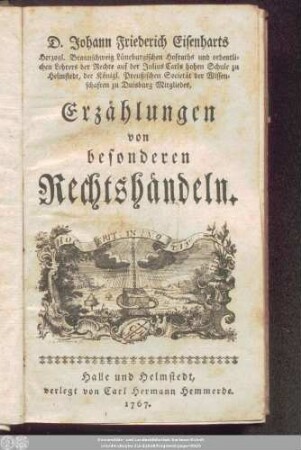 1: D. Johann Friederich Eisenharts, Herzogl. Braunschweig Lüneburgischen Hofraths und ordentlichen Lehrers der Rechte auf der Julius Carls hohen Schule zu Helmstedt, der königl. Preußischen Societät der Wissenschaften zu Duisburg Mitgliedes, Erzählungen von besonderen Rechtshändeln
