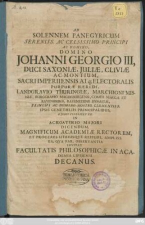 Ad Solennem Panegyricum Sereniss. Ac Celsissimo Principi Ac Domino, Domino Johanni Georgio III, Duci Saxoniae ... D. Iunii Videlicet XX. In Acroaterio Maiori Dicendum, Magnificum Academiae Rectorem, Et Proceres Utriusque Reipubl. Ampliss. Ea, Qua Par, Observantia Invitat Facultatis Philosophicae in Academia Lipsiensi Decanus