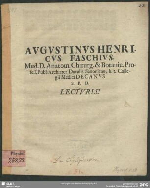 Avgvstinvs Henricvs Faschivs. Med. D. Anatom. Chirurg. & Botanic. Profess. Publ. Archiater Ducalis Saxonicus, h. t. Collegii Medici Decanvs S. P. D. Lectvris! : [De chylificatione]; [Dab. Jenae A. O. R. M D C LXXXIV. Jan. XX.]