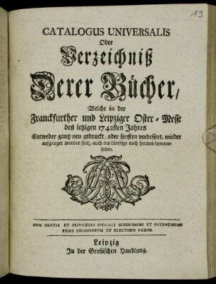 1742: Catalogus universalis, oder Verzeichniß derer Bücher, welche in der Frankfurter und Leipziger Oster-Messe entweder ganz neu gedruckt oder sonsten verbessert wieder aufgeleget worden sind, auch ins künftige noch herauskommen sollen