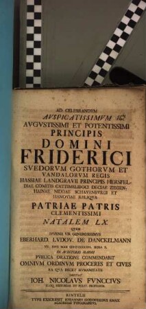 Ad celebrandum auspicatissimum augustissimi et potentissimi principis domini Friderici, Suedorum, Gothorum et Vandalorum regis ... natalem LX., quem ... Eberhard. Ludov. de Danckelmann ... publica oratione commendabit ... invitat Ioh. Nicolaus Funccius