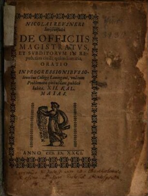 Nicolai Reusneri Iurisconsulti de officiis magistratus et subditorum in repub. tam civili, quam literaria, oratio : in progressionibus solennibus Collegii Lauingani, una cum problematis quibusdam, publice habita. XII. Kal. Maias