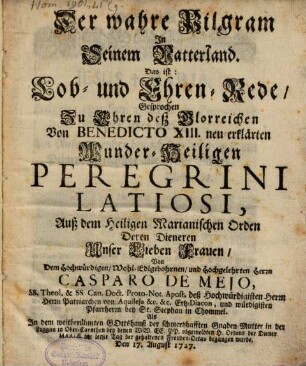 Der wahre Pilgram In Seinem Vatterland. Das ist: Lob- und Ehren-Rede, Gesprochen Zu Ehren deß Glorreichen Von Benedicto XIII. neu-erklärten Wunder-Heiligen Peregrini Latiosi Auß dem heiligen Marianischen Orden Deren Dieneren Unser Lieben Frauen