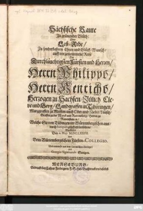 Sächsische Raute In grünender Blüth: Oder Lob-Rede/ Zu sonderbahren Ehren und Glück-Wunsch/ auff vorgenommene Reise Der Durchläuchtigsten Fürsten ... Herrn Philippo/ Herrn Henricho/ Herzogen zu Sachsen ... Welche Sie von Tübingen im Würtembergischen aus/ durch Europam glücklich fortsetzten : Abgestattet Den 11. Maii M.DC. LXXVII. ...