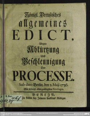 Königl. Preußisches Edict, Wegen Abkürtzung Und Beschleunigung Der Processe : Sub dato Berlin, den 2. Maji 1736