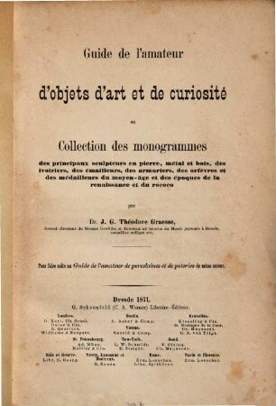 Guide de l'amateur d'objets d'art et de curiosité ou collection des monogrammes des principaux sculpteurs en pierre, métal et bois, des ivoiriers, des émailleurs, des armuriers, des orfèvres et des médailleurs du moyen-âge et des époques de la renaissance et du rococo