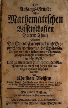 Der Anfangs-Gruende Aller Mathematischen Wissenschafften ... Theil. 3, Welcher Die Optick, Catoptrick und Dioptrick, die Perspectiv, die Spährische Trigonometrie, Astronomie, Chronologie, Geographie und Gnomonick in sich enthält