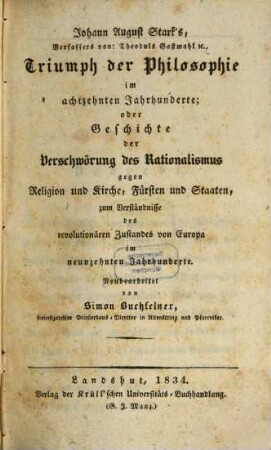Johann August Stark's, Verfassers von: Theoduls Gastmahl etc., Triumph der Philosophie im achtzehnten Jahrhunderte : oder Geschichte der Verschwörung des Rationalismus gegen Religion und Kirche, Fürsten und Staaten, zum Verständnisse des revolutionären Zustandes von Europa im neunzehnten Jahrhunderte