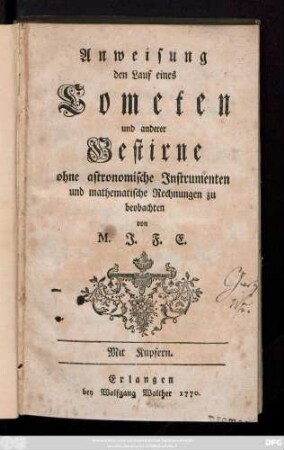 Anweisung den Lauf eines Cometen und anderer Gestirne ohne astronomische Instrumenten und mathematische Rechnungen zu beobachten : Mit Kupfern