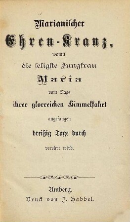 Marianischer Ehren-Kranz, womit die seligste Jungfrau Maria vom Tage ihrer glorreichen Himmelfahrt angefangen dreißig Tage durch verehrt wird