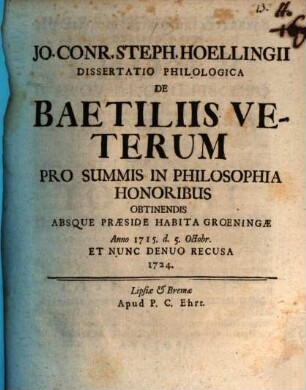 Jo. Conr. Steph. Hoellingii Dissertatio Philologica De Baetiliis Veterum : Pro Summis In Philosophia Honoribus Obtinendis Absque Praeside Habita Groeningae Anno 1715. d. 5. Octobr.
