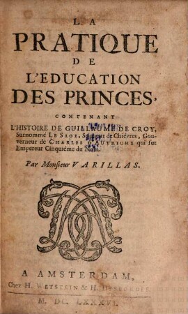 La pratique de l'éducation des princes : contenant l'histoire de Guillaume de Croy, surnommé le Sage, Gouverneur de Charles d'Autriche, qui fut Empereur cinquième du nom