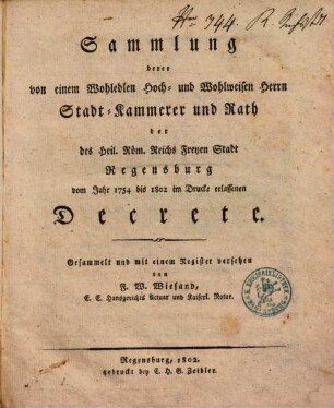 Sammlung derer von einem Wohledlen Hoch- und Wohlweisen Herrn Stadt-Kammerer und Rath der des Heil. Röm. Reichs Freyen Stadt Regensburg vom Jahr 1754 bis 1802 im Drucke erlassenen Decrete