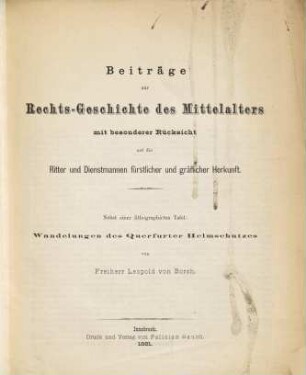 Beiträge zur Rechtsgeschichte des Mittelalters : mit besonderer Rücksicht auf die Ritter und Dienstmannen fürstlicher und gräflicher Herkunft ; nebst einer lithographirten Tafel: Wandelungen des Querfurter Helmschutzes