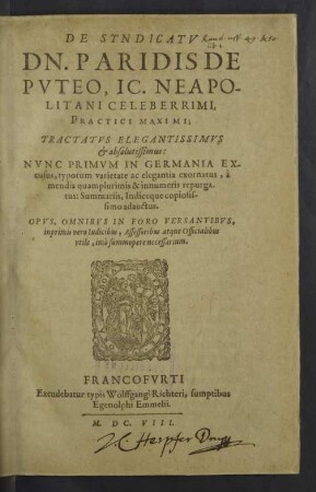 De Syndicatv Dn. Paridis De Pvteo, ... Tractatvs Elegantissimvs & absolutissimus : Nunc Primum In Germania Excusus, typorum varietate ac elegantia exornatus, à mendis quamplurimi & innumeris repurgatus: Summariis, Indiceque copiosissimo adauctus. Opus, Omnibus In Foro Versantibus, inprimis vero Iudicibus, Assessoribus atque Officialibus utile, imò summopere necessarium