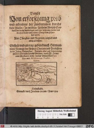 Bericht || Von erforschung/ prob || vnd erkentnis der Zauberinnen durchs || kalte Wasser/ Jn welchem Wilhelm Adolph Scri=||bonij meinung wiederleget/ vnd von vrsprung/ natur vnd || warheit dieser vnd anderer Purgation gehan=||delt wirdt.|| ... Gestelt ... durch Herman=||num Neuwalt der Artzney Doctorn vnd Professorn || in der Julius Vniuersitet. Jetzundt aber auß dem Lateini=||schen in Deutsche sprache vbersetzet/ durch M. Heinri=||cum Meybaum in der Julius Vniuersitet Poe=||seos vnd Historiarum Profes-||sorem.||