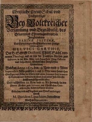 Christliche CreutzSchul und Leichpredigt, Bey Volckreicher Versamlung und Begräbnüß, des Erbarn und Ehrentugendreichen Jungfräuleins Sabinae Justinae, Des ... Herren Helvici Garthii ... Töchterleins ...