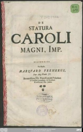 De Statura Caroli Magni, Imp. Philoponise Vir Illustr. Marquard Freherus. Patr. Aug. Vindet. IC. Serenissimo VII-Viro Comiti Palatino a consiliis, quondam, & Dicasterii Electoral. Pro-Judex.