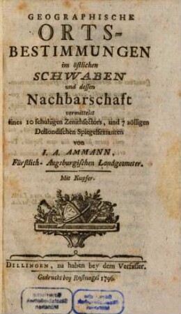 Geographische Orts-Bestimmungen im östlichen Schwaben und dessen Nachbarschaft : vermittelst eines 10schuhigen Zenithsectors, und 7zölligen Dollondischen Spiegelsextanten