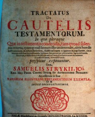 Tractatus De Cautelis Testamentorum : In quo pleraque Quae in testamentis condendis, tam quoad solennia externa, quam quoad formam illorum internam, circa heredis institutionem, ...