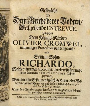 Gespräche In Dem Reiche derer Todten, Sechzehende Entrevuë, Zwischen Dem Königs-Mörder, Olivier Cromwel, ... und Seinem Sohn Richardo, ... : Worinnen die Erstaunenswürdige Historie des Vaters, dessen rare Tugenden und Laster, wie auch die Stupidité des Sohnes zu ersehen. Samt dem Kern derer neuesten Merckwürdigkeiten und darüber gemachten curieusen Reflexionen