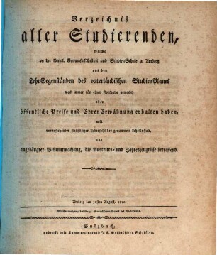 Verzeichniß aller Studierenden, welche an der Königl. Gymnasial-Anstalt und Studien-Schule zu Amberg aus den Lehr-Gegenständen des vaterländischen Studien-Planes was immer für einen Fortgang gemacht, oder öffentliche Preise und Ehren-Erwähnung erhalten haben : mit voranstehender statistischer Uebersicht der genannten Lehr-Anstalt, und ausgehängter Bekanntmachung, die Austritts- und Jahreszeugnisse betreffend. 1810