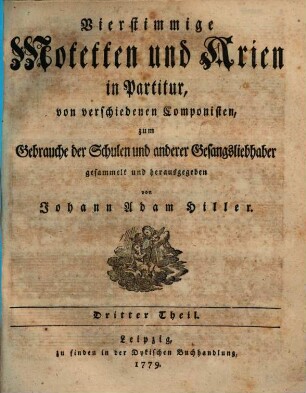 Vierstimmige Motetten und Arien in Partitur, von verschiedenen Componisten, zum Gebrauche der Schulen und anderer Gesangsliebhaber gesammelt und herausgegeben von Johann Adam Hiller. 3. 1779. - 1 Bl., 46 S.