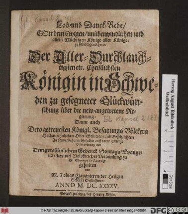 Lob- und Danck-Rede/ Gott dem Ewigen ... Der Aller-Durchlauchtigsten etc. Christlichsten Königin in Schweden zu gesegneter Glückwünschung über die new-angetretene Regierung : Dann auch Dero getreuesten Königl. Besatzungs Völckern ... auff derer gebitige Veranordnung aus