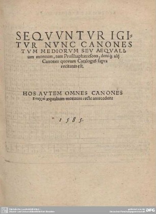 SEQUUNTUR IGITUR NUNC CANONES TUM MEDIORUM SEU AEQUALIUM motuum, tum Prosthaphaereseon, deni[.] alij Canones qourum Catalogus supra recitatus est.