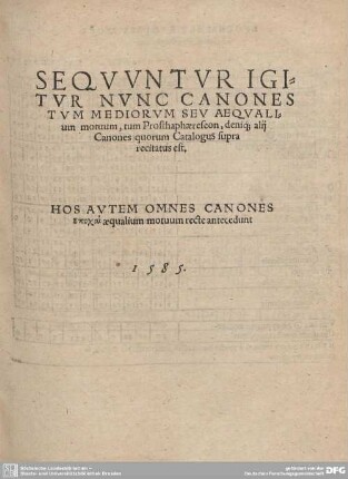 SEQUUNTUR IGITUR NUNC CANONES TUM MEDIORUM SEU AEQUALIUM motuum, tum Prosthaphaereseon, deni[.] alij Canones qourum Catalogus supra recitatus est.