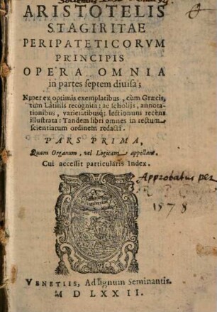 Aristotelis Stagiritae Peripateticorvm Principis Opera Omnia : in partes septem diuisa. 1, Quam Organum, vel Logicam appellant