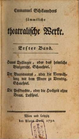 Emmanuel Schikaneders sämmtliche theatralische Werke, 1. Hanns Dollinger, oder das heimliche Blutgericht. Der Bucentaurus, oder die Vermählung mit dem Meere zu Venedig. Die Postknechte, oder die Hochzeit ohne Braut