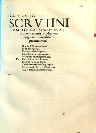 Scrvtinivm Divinae Scriptvrae, pro conciliatione dissidentium dogmatum circa subscriptas materias : De Gratia & libero arbitrio, Fide & operibus, Peccato in bono opere, Exordio uerae poenitentiae, Meritorio actu liberi arbitrii, Sacrificio noui testamenti, Sacerdotio nouae legis, Communione sub utraq[ue] spetie, Baptismo & libertate Christiana, Votis & statu monasticorum