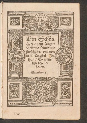 Ein Schœn || Liedt/ vom Abgott || Bell vnd seiner prie|| sterschafft/ vnd von || jrem Diebstal. Jm || thon/ Es wonet || lieb bey lie=||be/ etc.|| ... ||