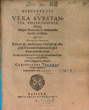 Disceptatio De Vera Svbstantia [Substantia] Possessionis, Eiusq[ue] Adquir. Retinend. & Amittendae modis civilibus