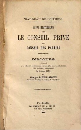 Essai historique sur le Conseil privé ou Conseil des parties : Barreau de Poitiers. Discours prononcé le 26janvier 1878 par Georges Vacher-Lapouge