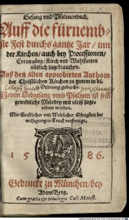 Gesang vnd Psalmenbuch : Auff die fürnembste Fest durchs gantze Jar, inn der Kirchen, auch bey Processionen, Creutzgäng, Kirch vnd Wahlfarten nützlich zugebrauchen. Auß den alten approbirten Authorn ... in dise Ordnung gebracht. Jedem Lobgesang vnnd Psalmen ist sein gewönliche Melodey mit vleiß zugeordnet worden