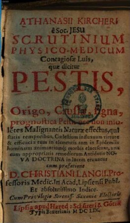 Athanasii Kircheri Scrutinium Physico-Medicum Contagiosae Luis, quae dicitur Pestis : Quo Origo, Caussae, signa, prognostica Pestis nec non insolentes Malignantis Naturae effectus ... eruuntur