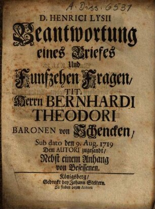D. Henrici Lysii Beantwortung eines Briefs Und Funfzehen Fragen Tit. Herrn Bernhardi Theodori Baronen von Schencken Sub dato den 9. Aug. 1719 Dem Autori zugesandt : Nebst einem Anhang von Besessenen