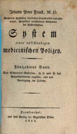 Johann Peter Frank, M.D., K.K. wirkl. Gubernialraths zu Mayland, Direktors der medicin. Fakultät und sämtlicher Spitäler der österreichischen Lombardey, Professors der practischen Arzeneyschule zu Pavia ... System einer vollständigen medicinischen Polizey, 15. Von Sicherheits-Anstalten, in so weit sie das Gesundheitswesen angehen, und von Beerdigung der Todten
