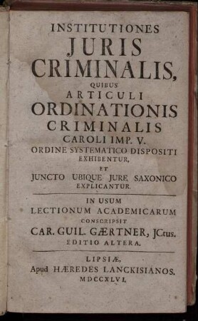 Institutiones Iuris Criminalis, Quibus Articuli Ordinationis Criminalis Caroli Imp. V. Ordine Systematico Dispositi Exhibentur, Et Iuncto Ubique Iure Saxonico Explicantur
