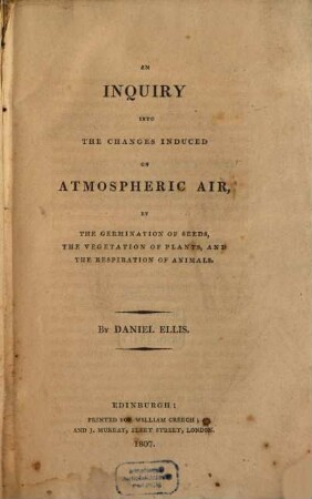 An Inquiry into the changes induced on atmospheric air, by the germination of seeds, the vegetation of plants, and the respiration of animals